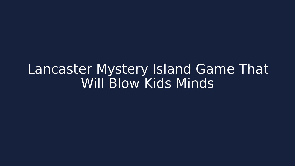 Lancaster Mystery Island Game That Will Blow Kids Minds