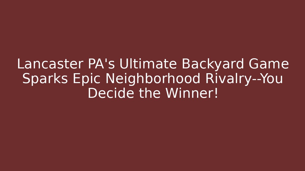 Lancaster PA's Ultimate Backyard Game Sparks Epic Neighborhood Rivalry—You Decide the Winner!