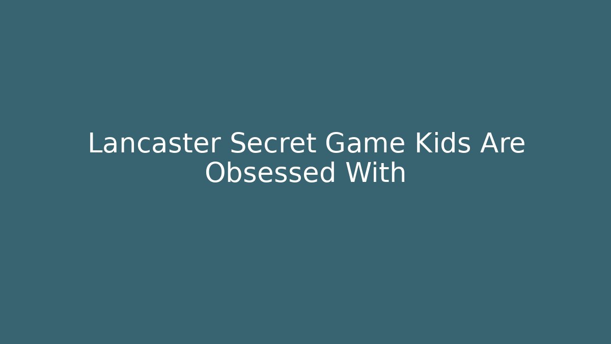 Lancaster Secret Game Kids Are Obsessed With