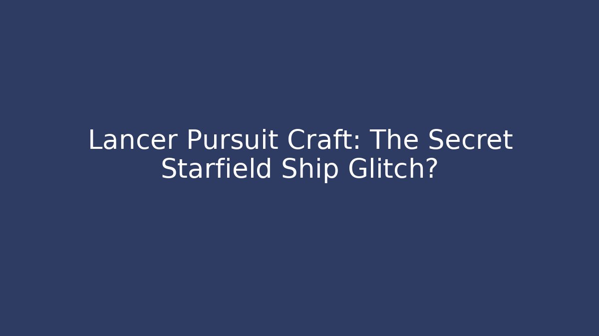 Lancer Pursuit Craft: The Secret Starfield Ship Glitch?