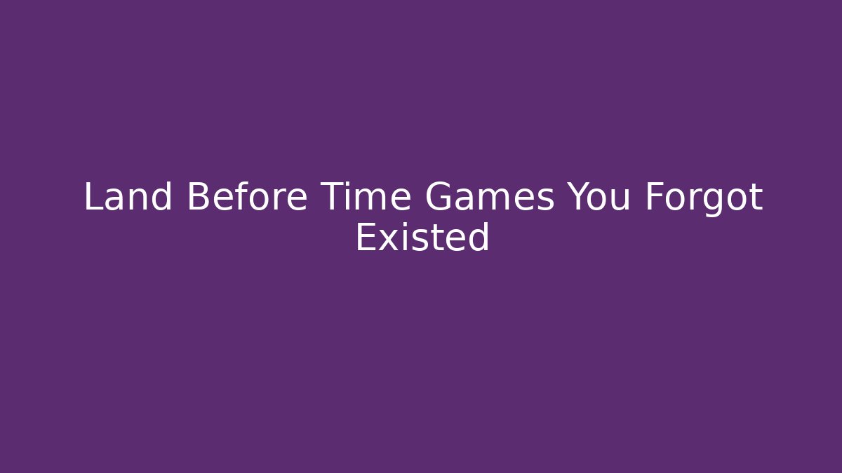 Land Before Time Games You Forgot Existed