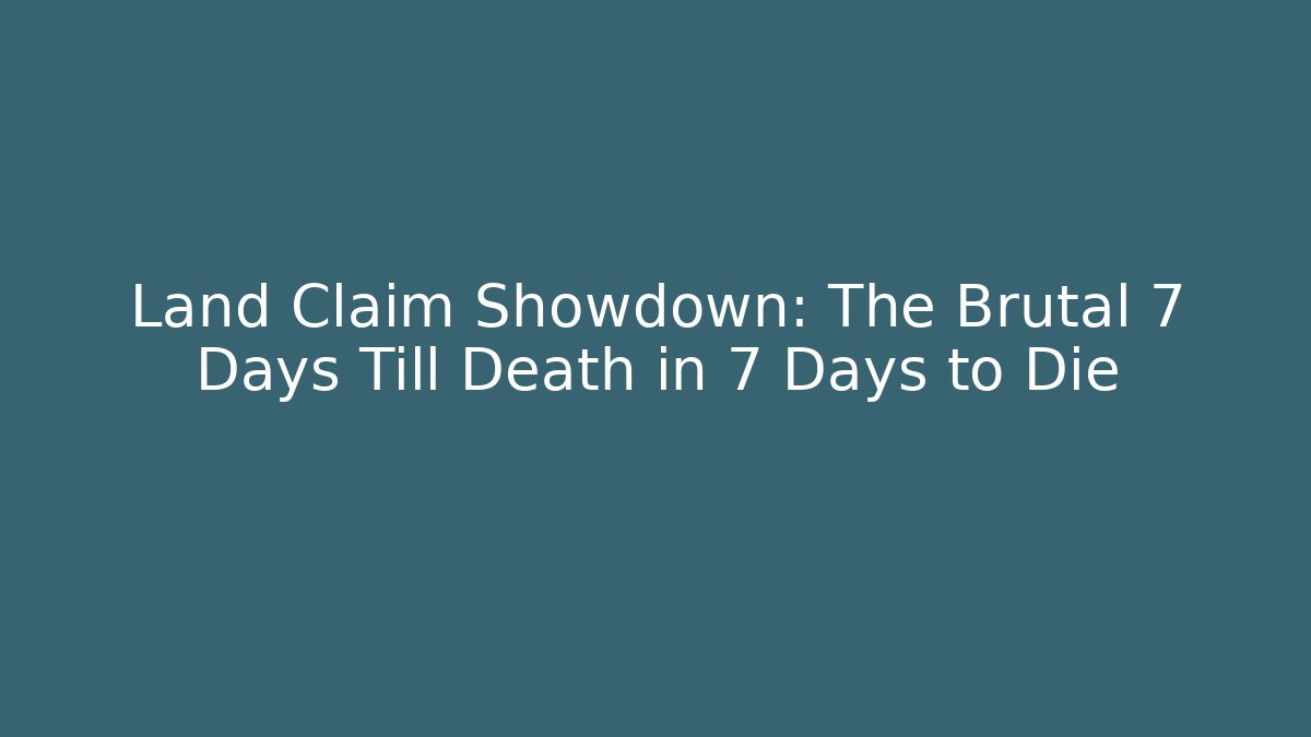 Land Claim Showdown: The Brutal 7 Days Till Death in 7 Days to Die