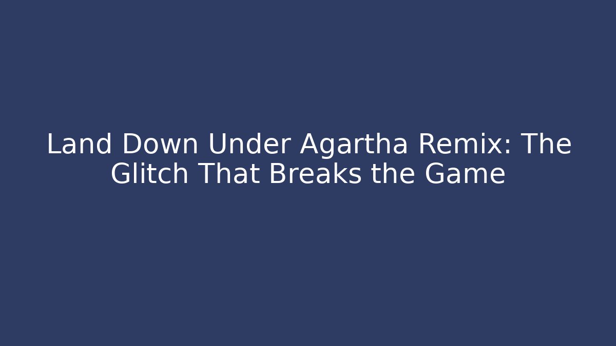 Land Down Under Agartha Remix: The Glitch That Breaks the Game