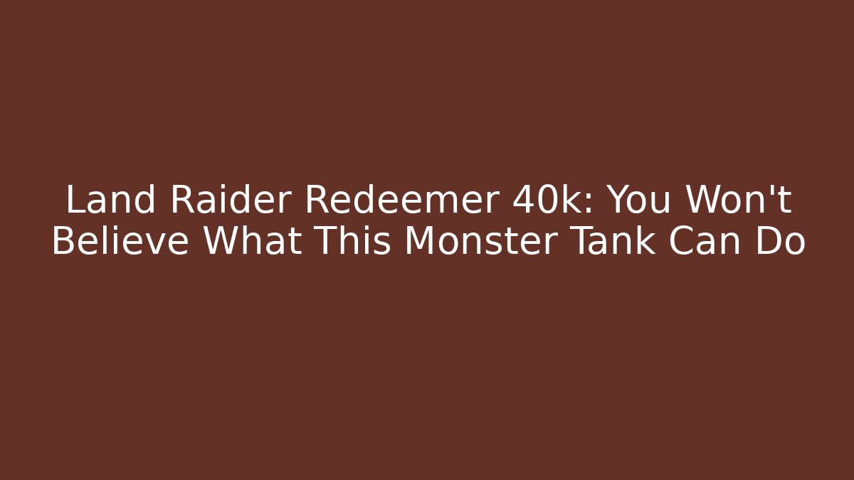 Land Raider Redeemer 40k: You Won't Believe What This Monster Tank Can Do