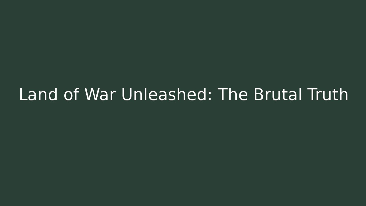 Land of War Unleashed: The Brutal Truth