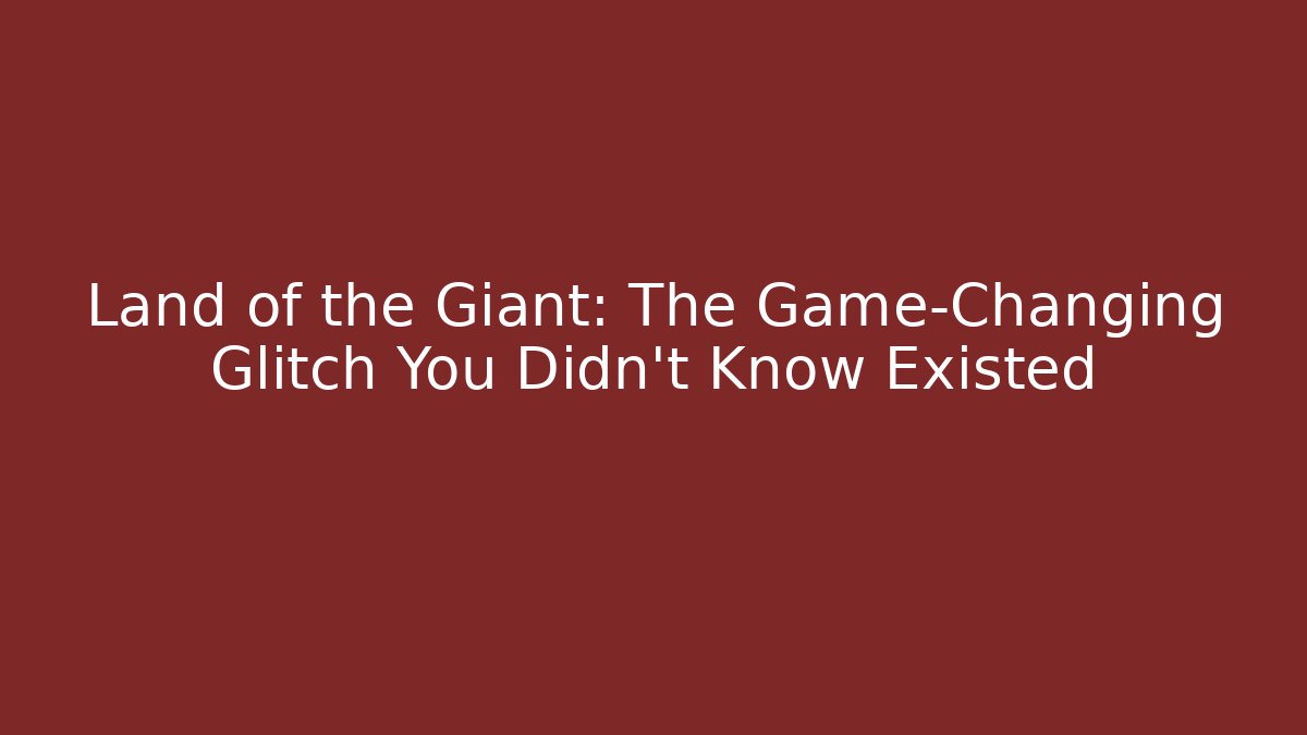 Land of the Giant: The Game-Changing Glitch You Didn't Know Existed