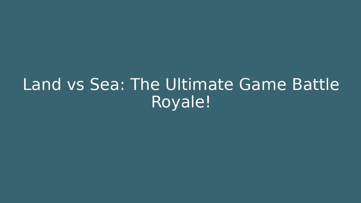 Land vs Sea: The Ultimate Game Battle Royale!
