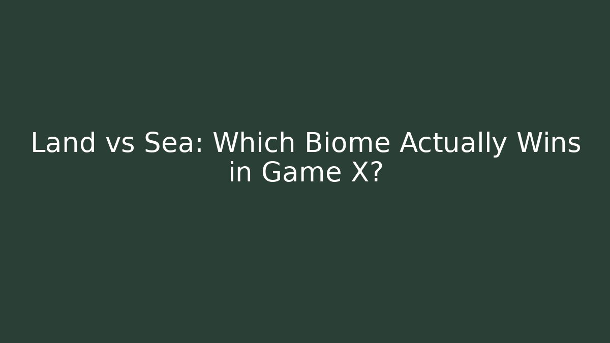 Land vs Sea: Which Biome Actually Wins in Game X?