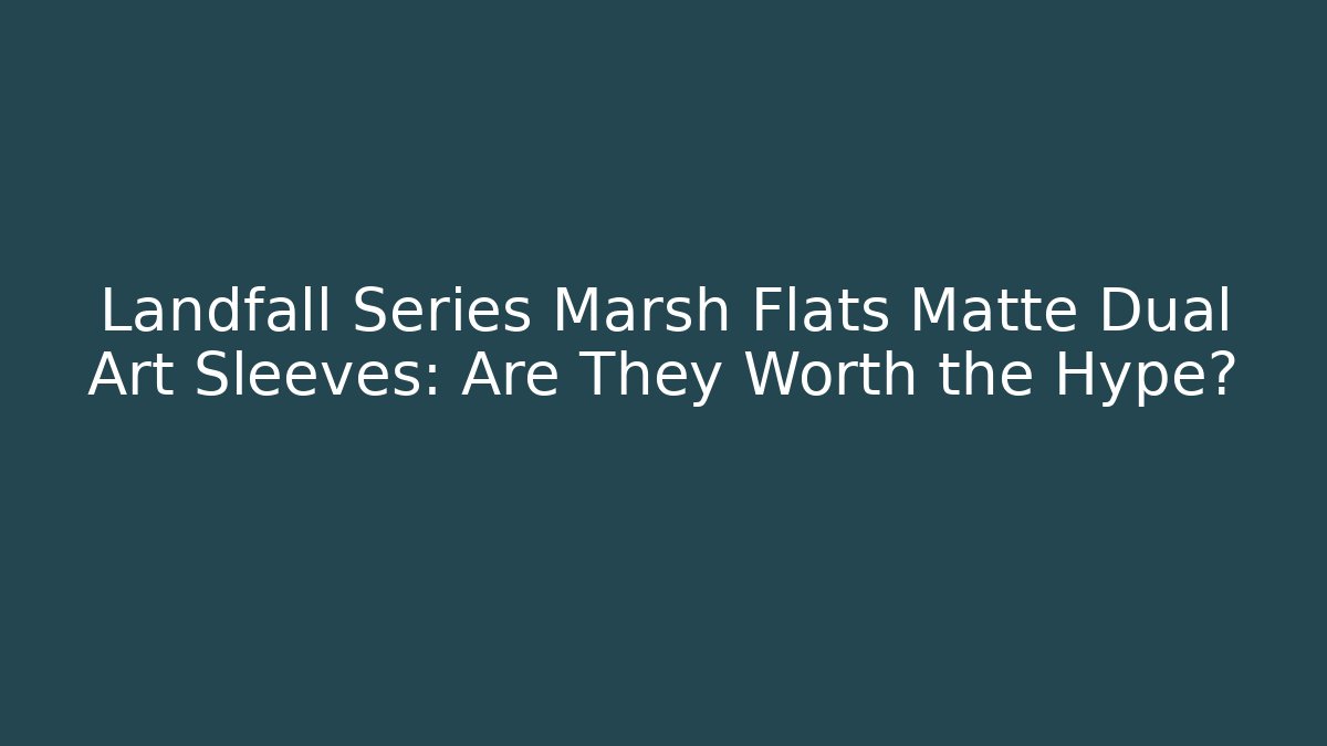 Landfall Series Marsh Flats Matte Dual Art Sleeves: Are They Worth the Hype?