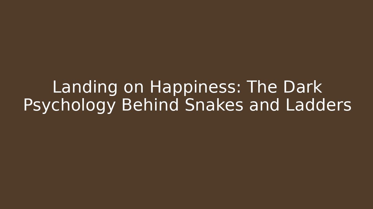 Landing on Happiness: The Dark Psychology Behind Snakes and Ladders