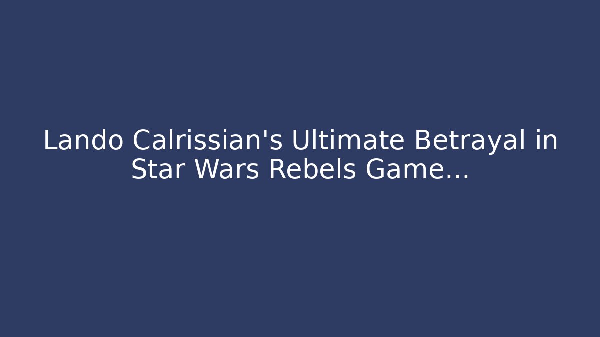 Lando Calrissian’s Ultimate Betrayal in Star Wars Rebels Game…