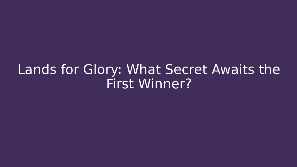 Lands for Glory: What Secret Awaits the First Winner?
