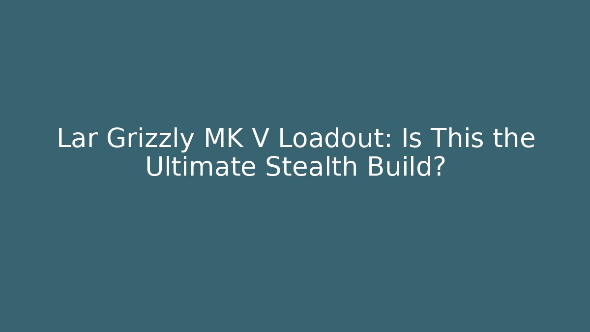 Lar Grizzly MK V Loadout: Is This the Ultimate Stealth Build?