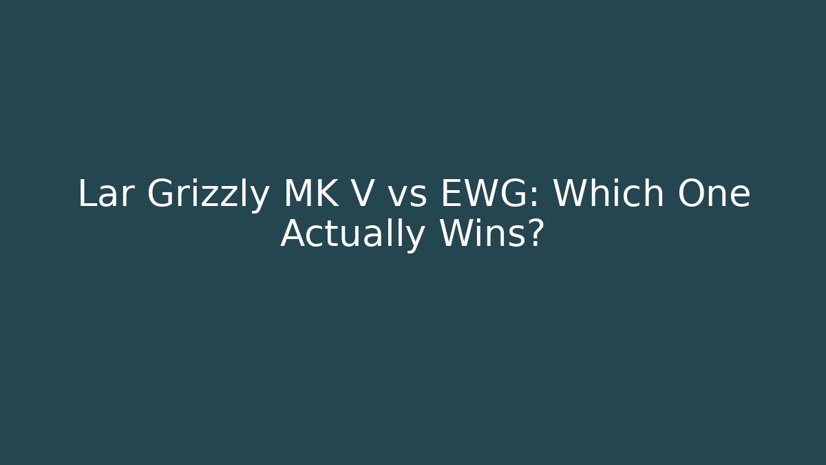 Lar Grizzly MK V vs EWG: Which One Actually Wins?