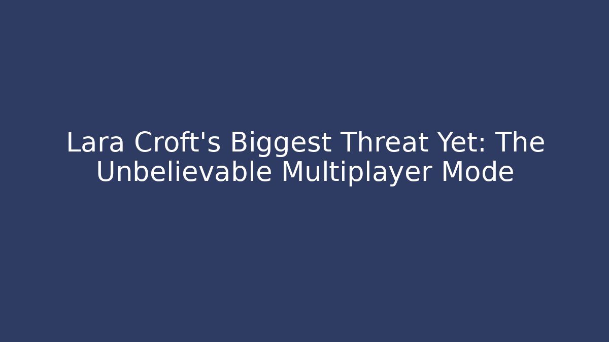 Lara Croft's Biggest Threat Yet: The Unbelievable Multiplayer Mode