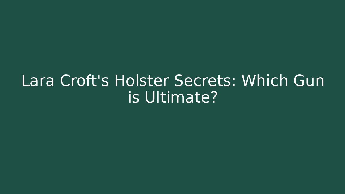 Lara Croft's Holster Secrets: Which Gun is Ultimate?