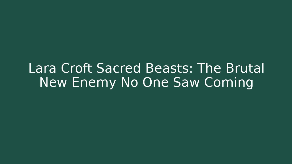Lara Croft Sacred Beasts: The Brutal New Enemy No One Saw Coming