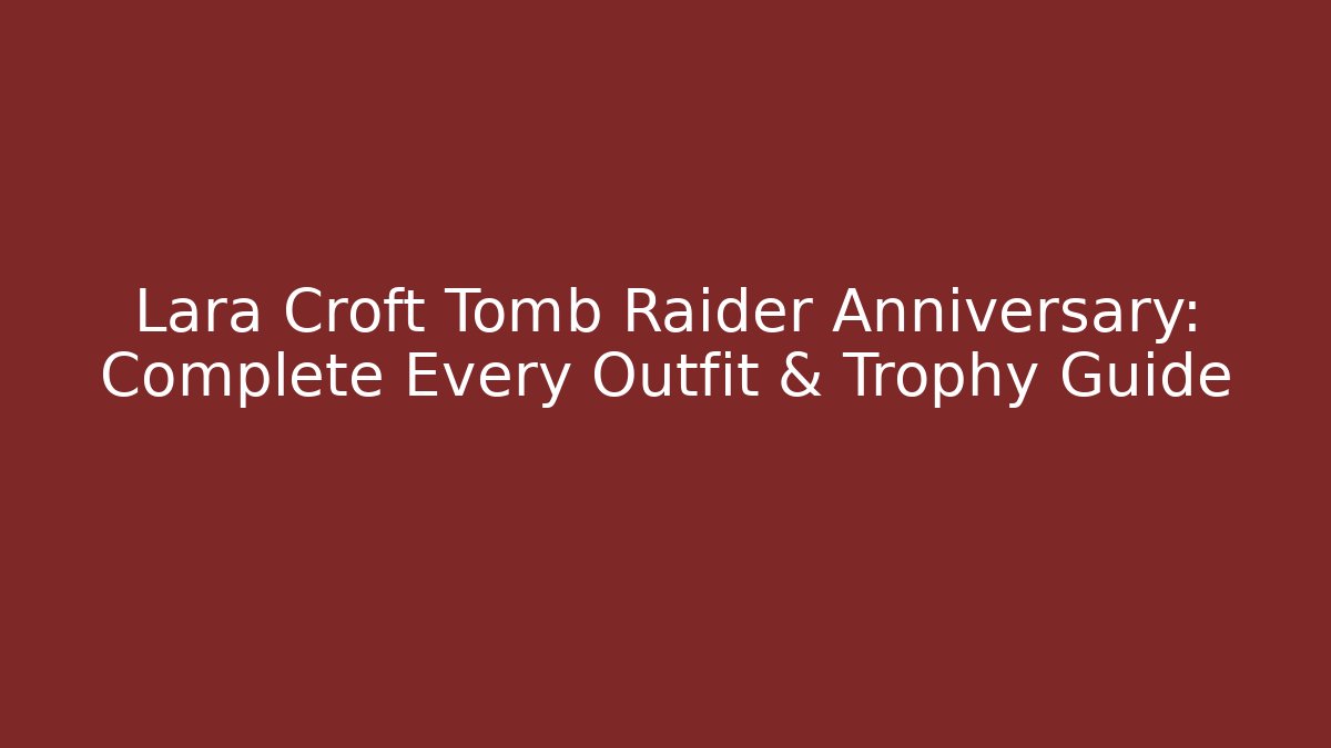 Lara Croft Tomb Raider Anniversary: Complete Every Outfit & Trophy Guide