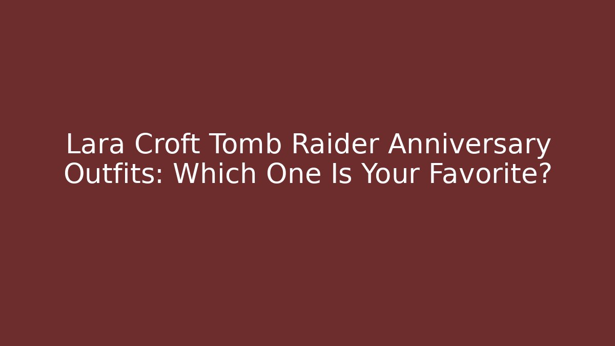 Lara Croft Tomb Raider Anniversary Outfits: Which One Is Your Favorite?