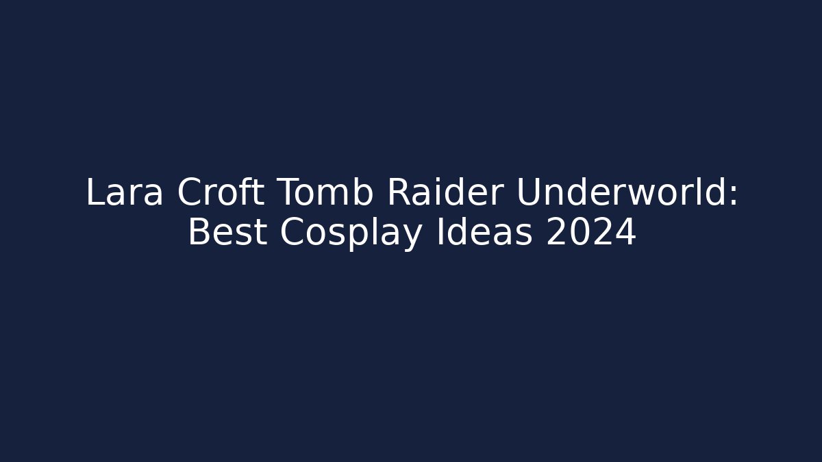 Lara Croft Tomb Raider Underworld: Best Cosplay Ideas 2024