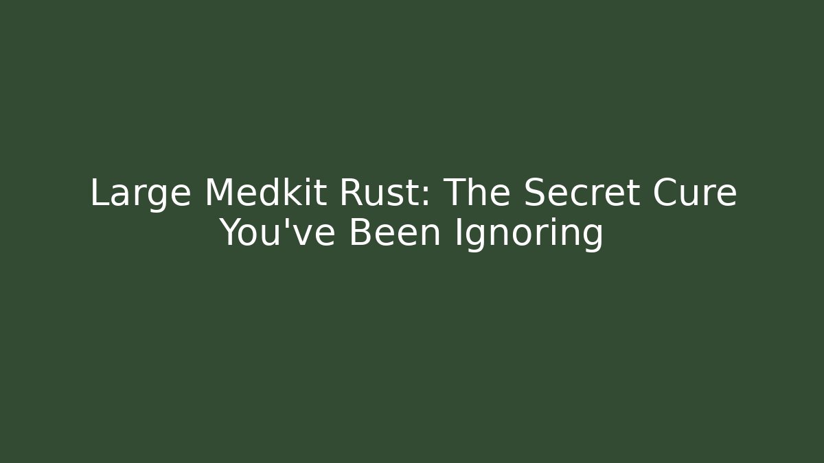 Large Medkit Rust: The Secret Cure You've Been Ignoring