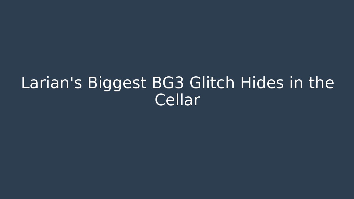 Larian's Biggest BG3 Glitch Hides in the Cellar - Create More Assets