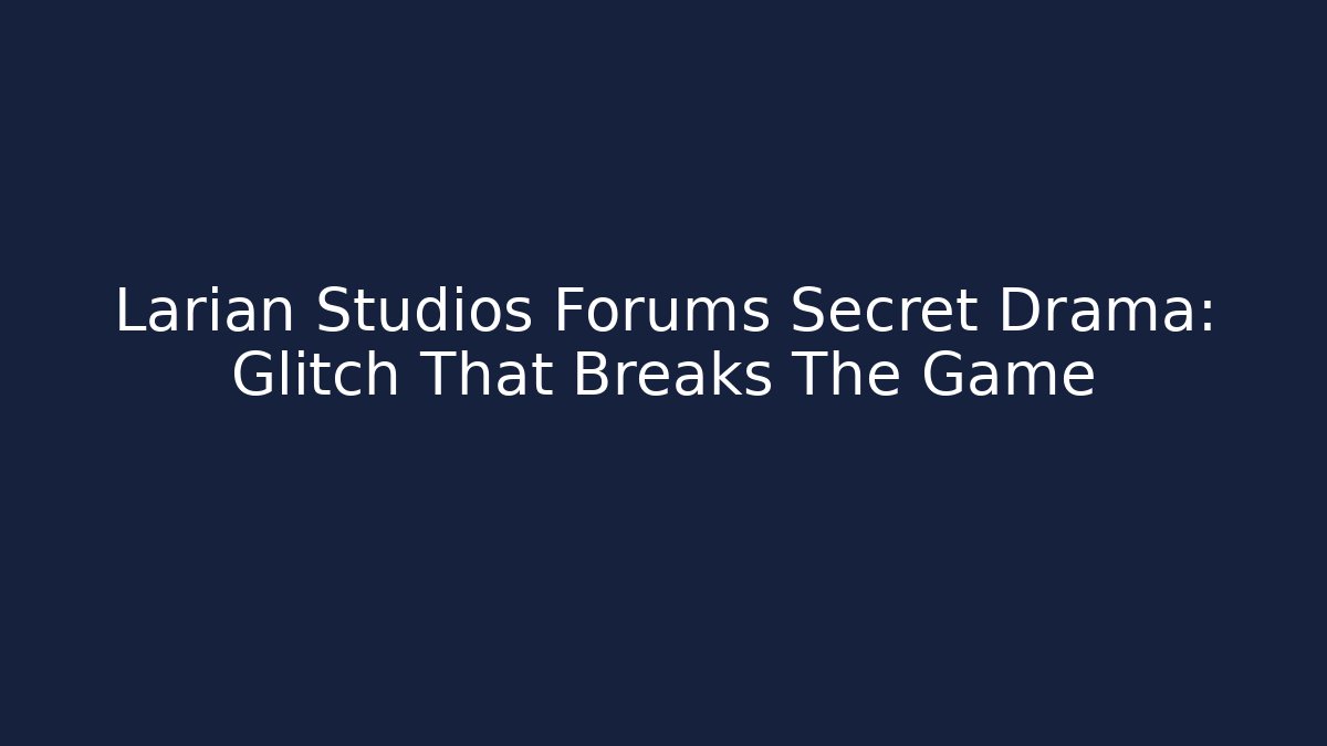 Larian Studios Forums Secret Drama: Glitch That Breaks The Game