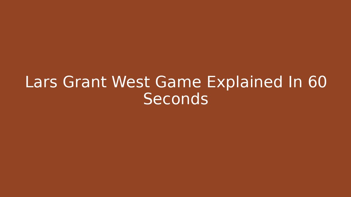 Lars Grant West Game Explained In 60 Seconds
