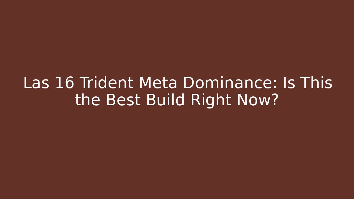 Las 16 Trident Meta Dominance: Is This the Best Build Right Now?