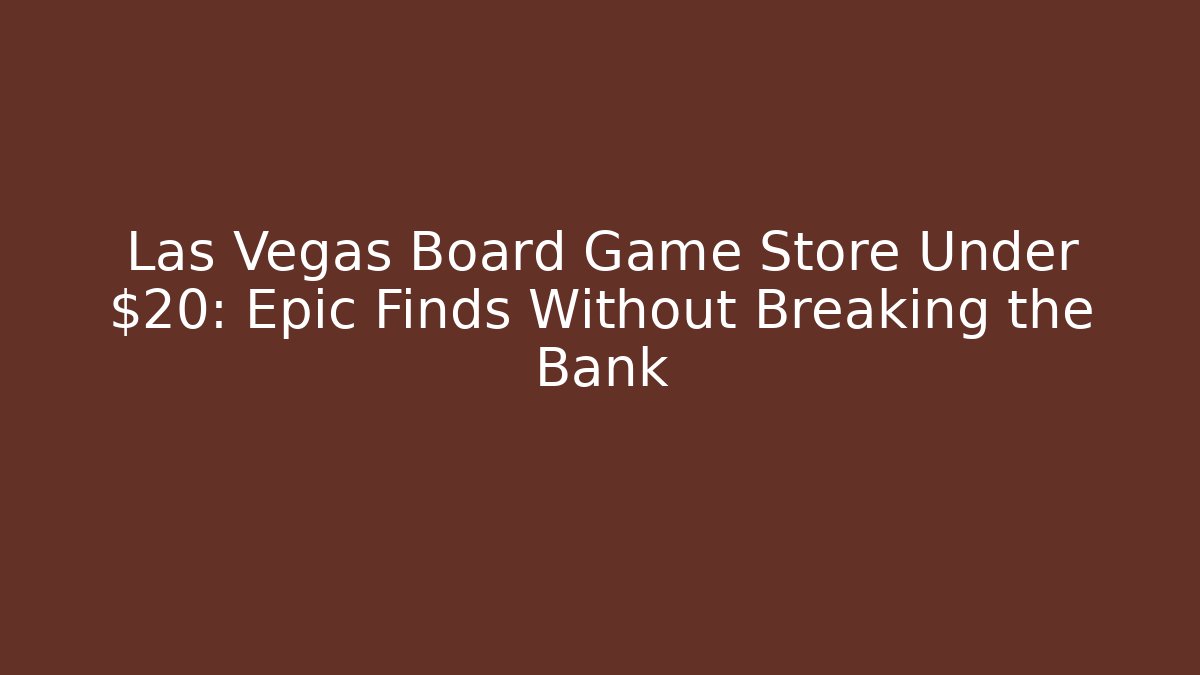 Las Vegas Board Game Store Under $20: Epic Finds Without Breaking the Bank