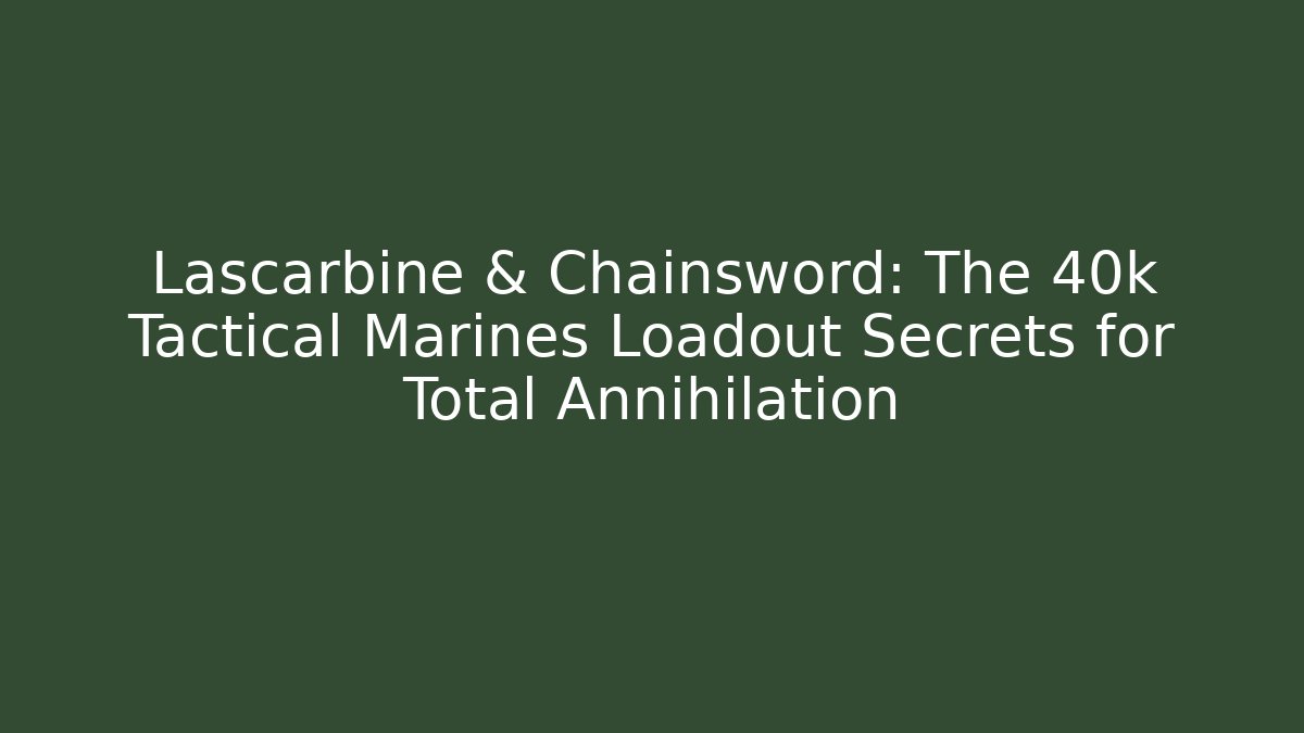 Lascarbine & Chainsword: The 40k Tactical Marines Loadout Secrets for Total Annihilation
