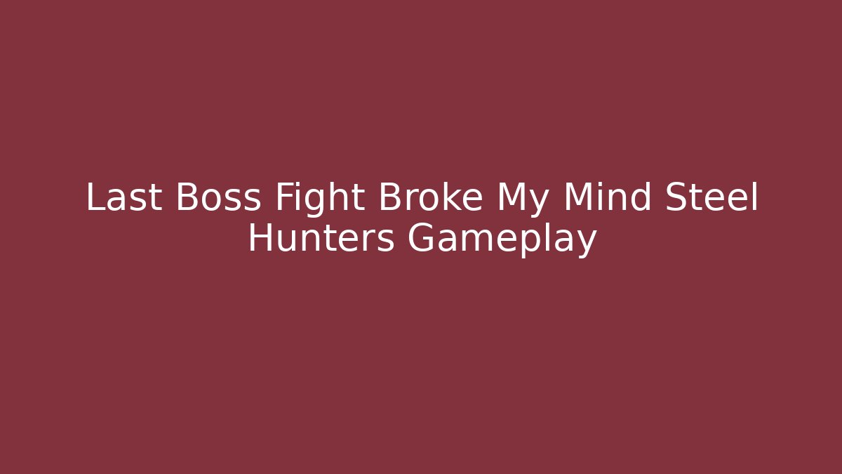 Last Boss Fight Broke My Mind Steel Hunters Gameplay