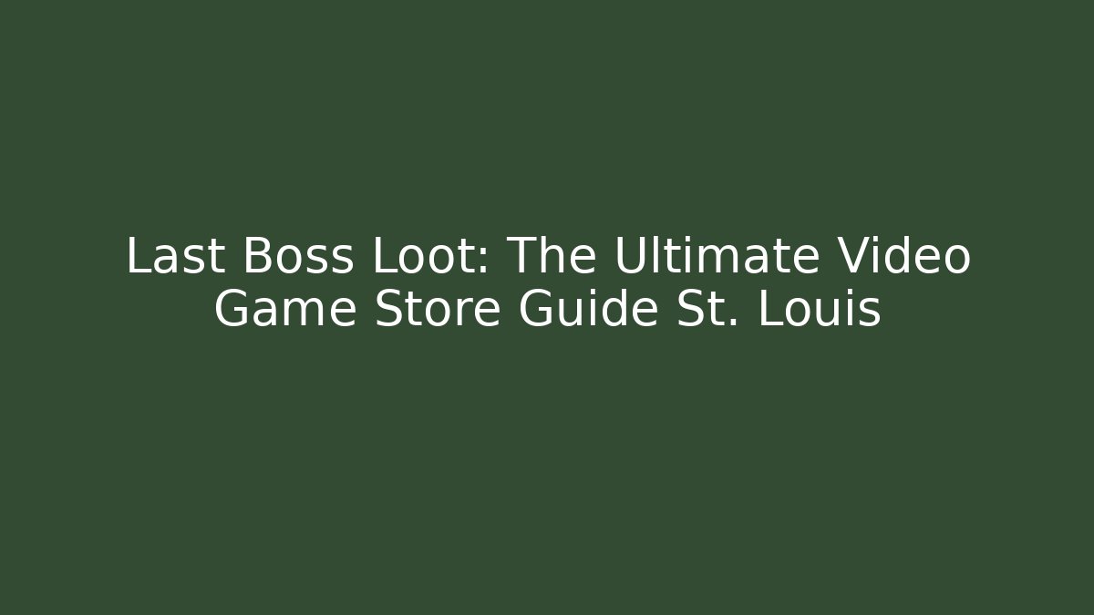 Last Boss Loot: The Ultimate Video Game Store Guide St. Louis