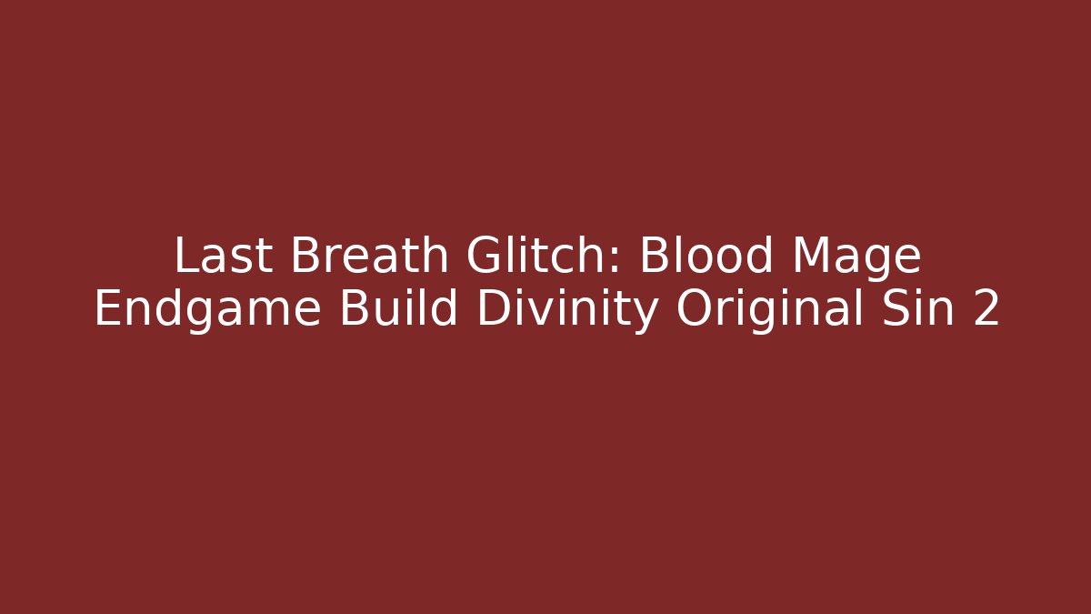 Last Breath Glitch: Blood Mage Endgame Build Divinity Original Sin 2