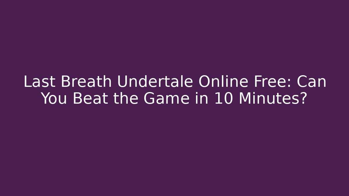 Last Breath Undertale Online Free: Can You Beat the Game in 10 Minutes?