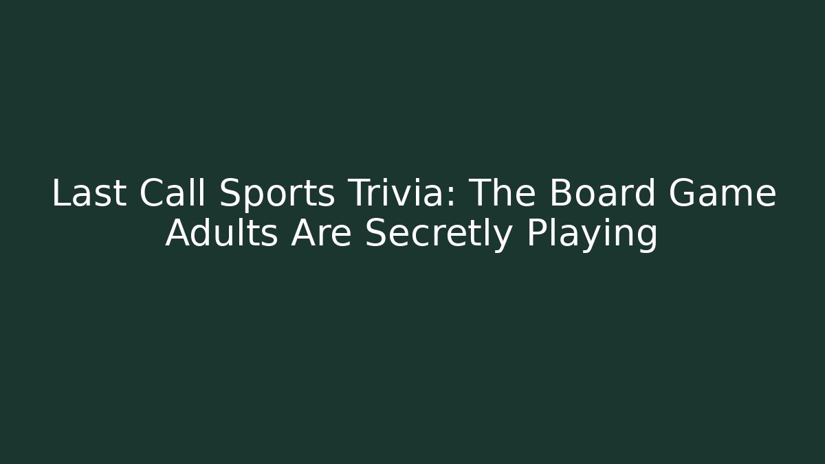 Last Call Sports Trivia: The Board Game Adults Are Secretly Playing