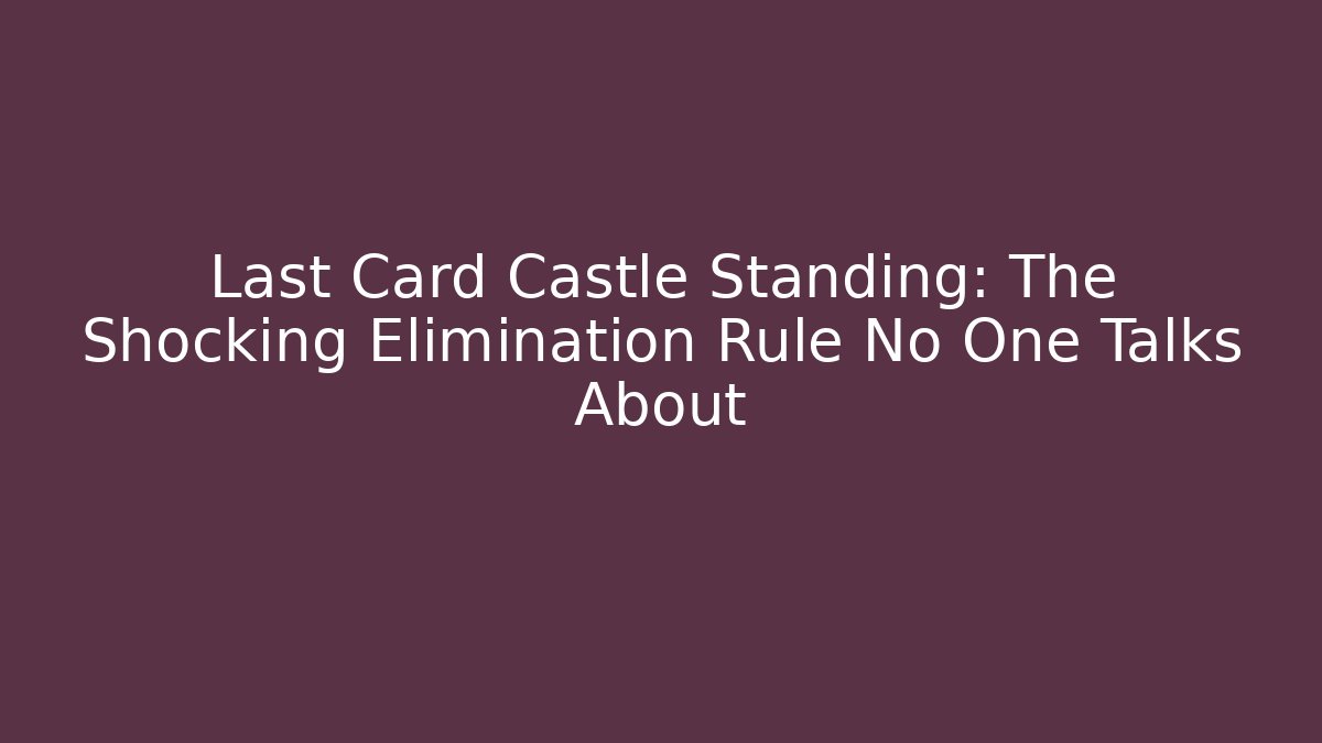 Last Card Castle Standing: The Shocking Elimination Rule No One Talks About
