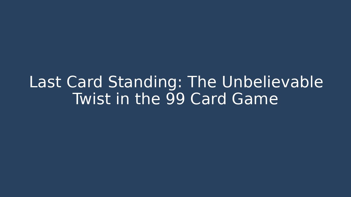 Last Card Standing: The Unbelievable Twist in the 99 Card Game