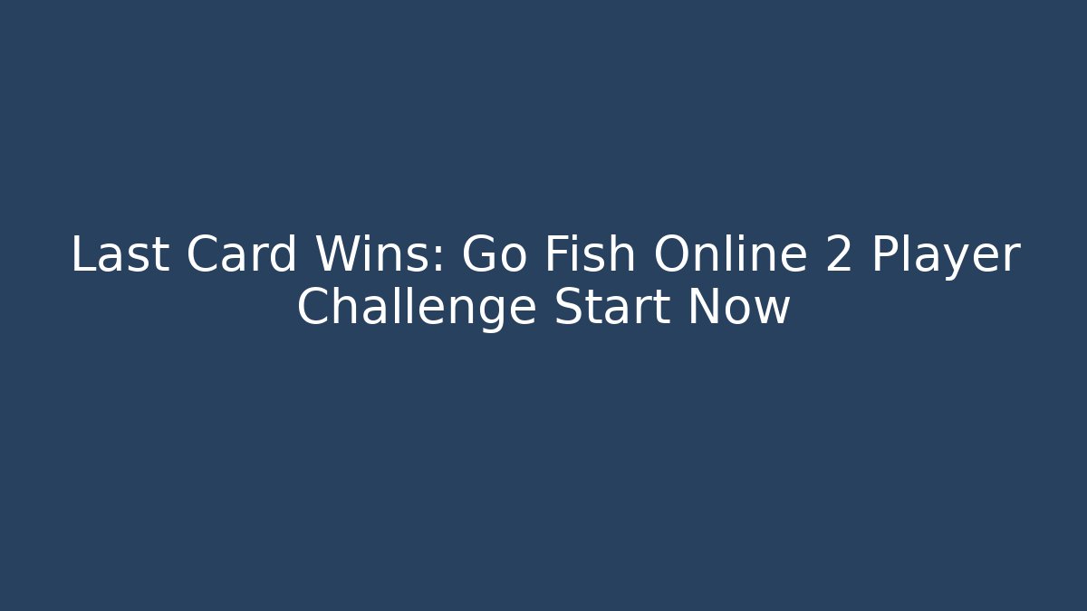Last Card Wins: Go Fish Online 2 Player Challenge Start Now