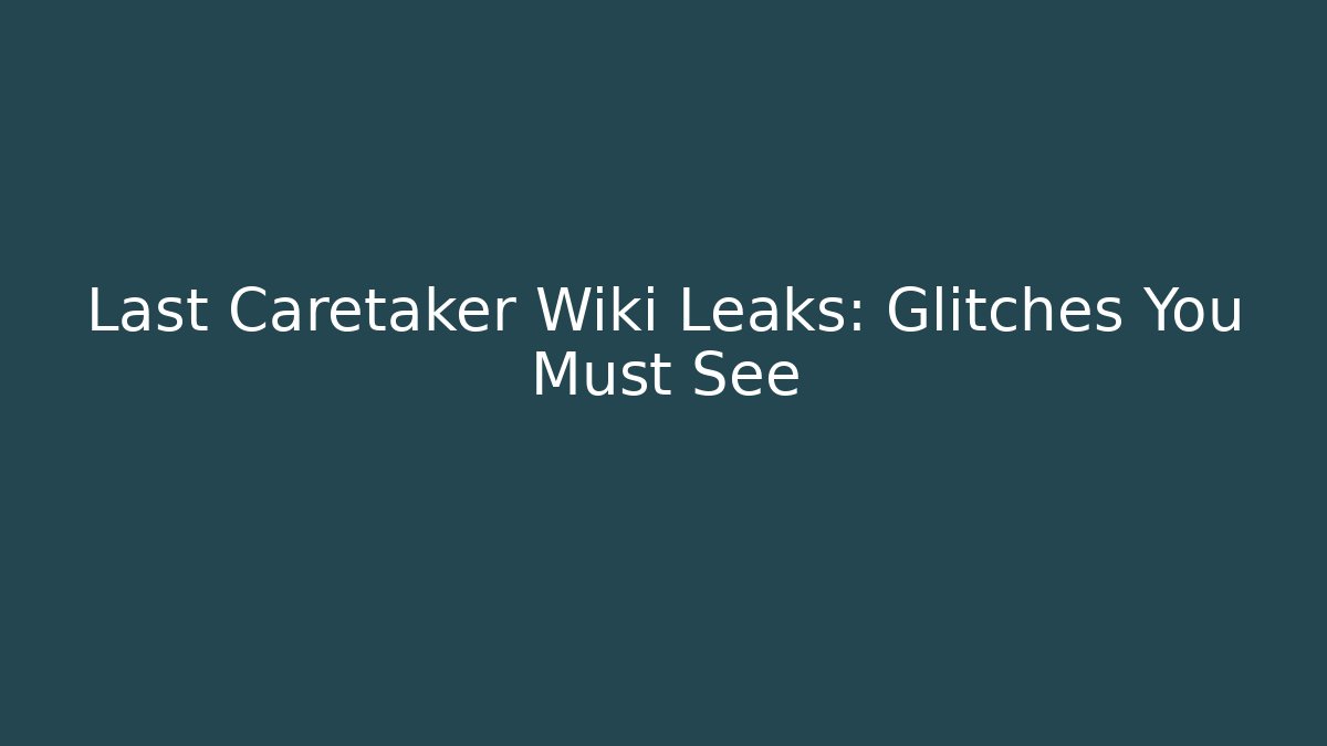 Last Caretaker Wiki Leaks: Glitches You Must See