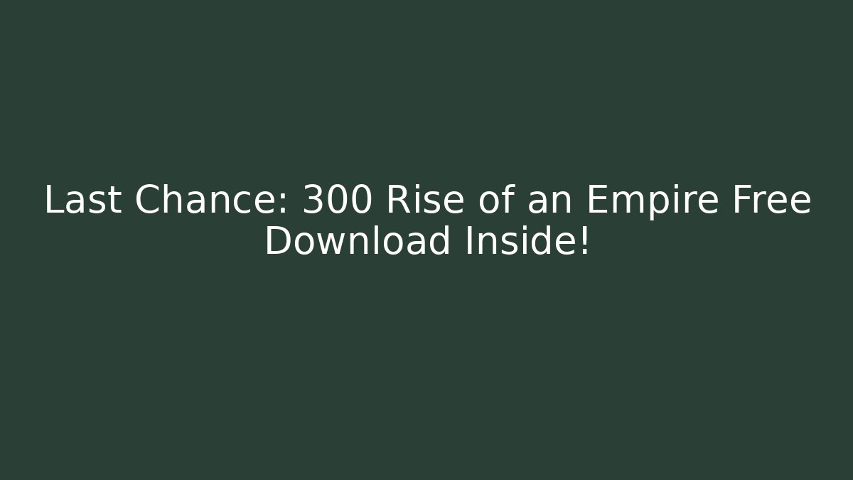 Last Chance: 300 Rise of an Empire Free Download Inside!