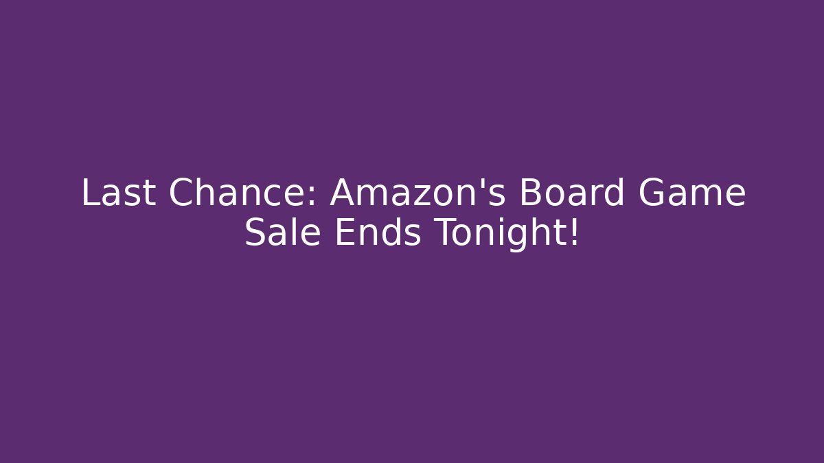 Last Chance: Amazon's Board Game Sale Ends Tonight!