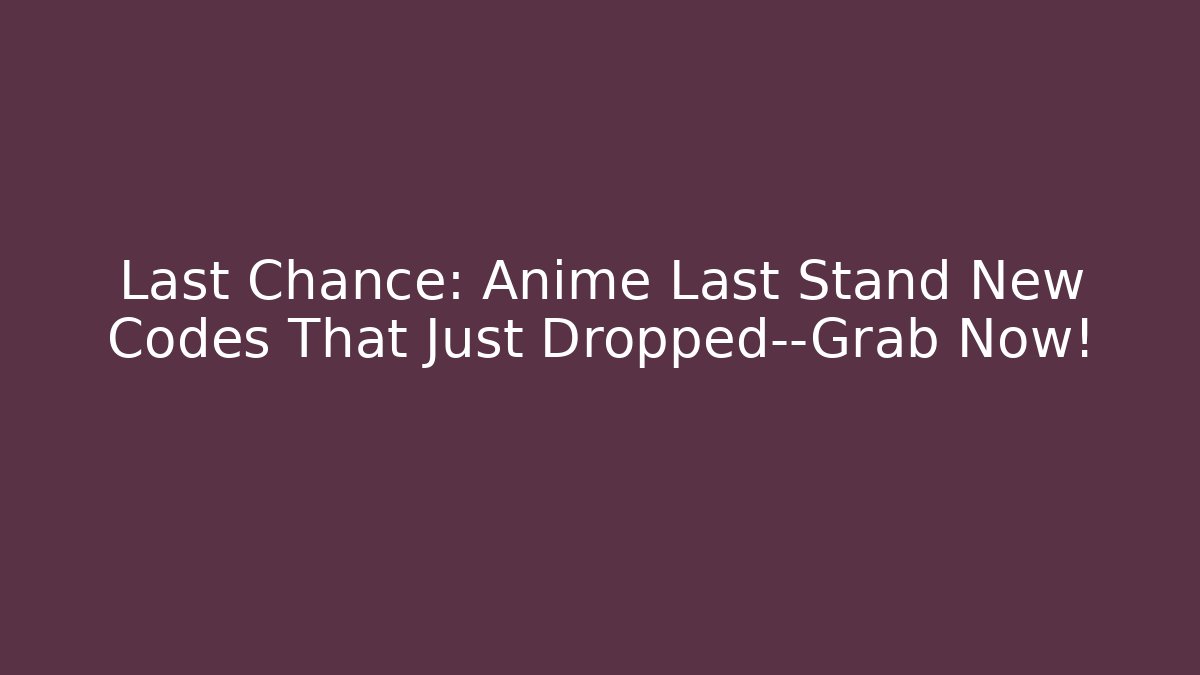 Last Chance: Anime Last Stand New Codes That Just Dropped—Grab Now!