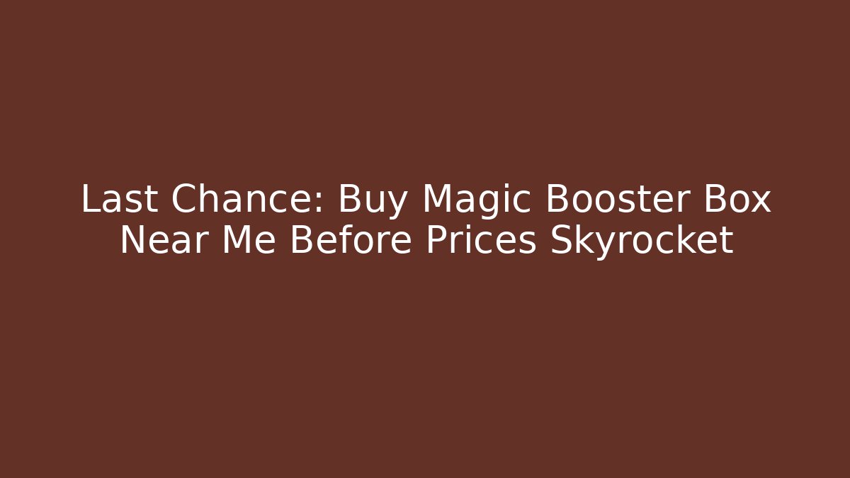 Last Chance: Buy Magic Booster Box Near Me Before Prices Skyrocket