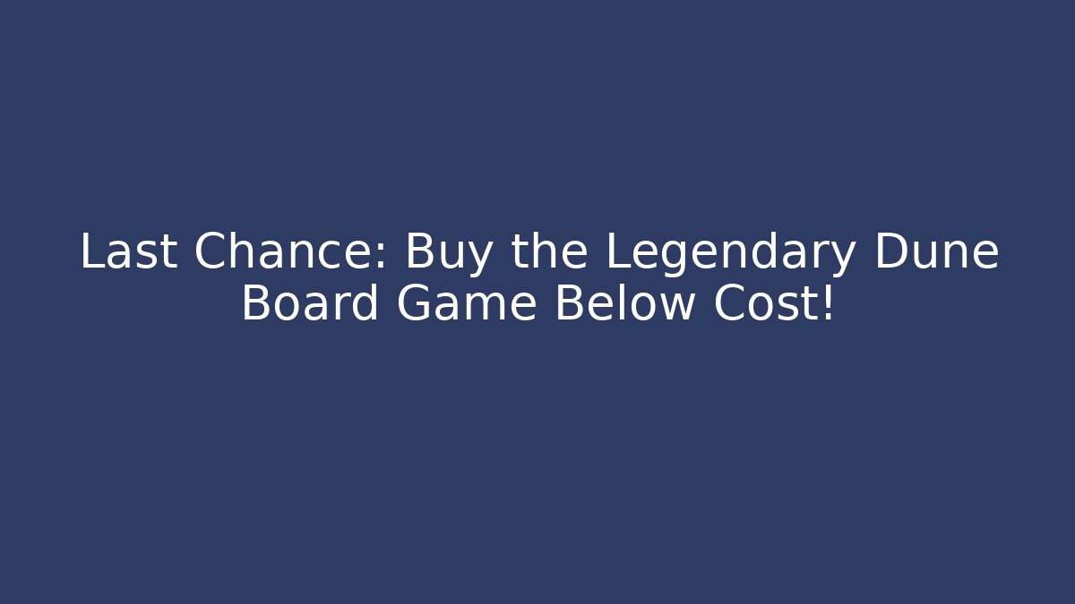 Last Chance: Buy the Legendary Dune Board Game Below Cost!