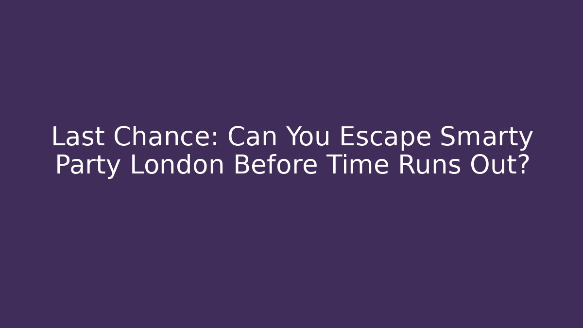 Last Chance: Can You Escape Smarty Party London Before Time Runs Out?