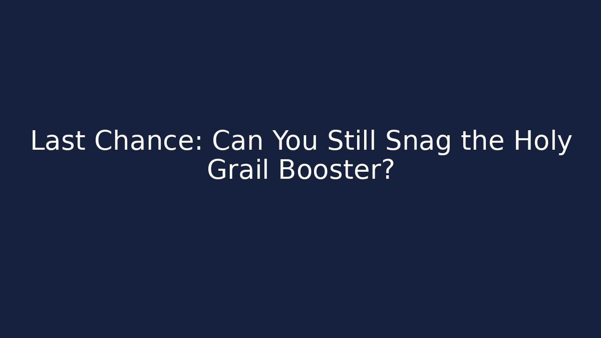 Last Chance: Can You Still Snag the Holy Grail Booster?
