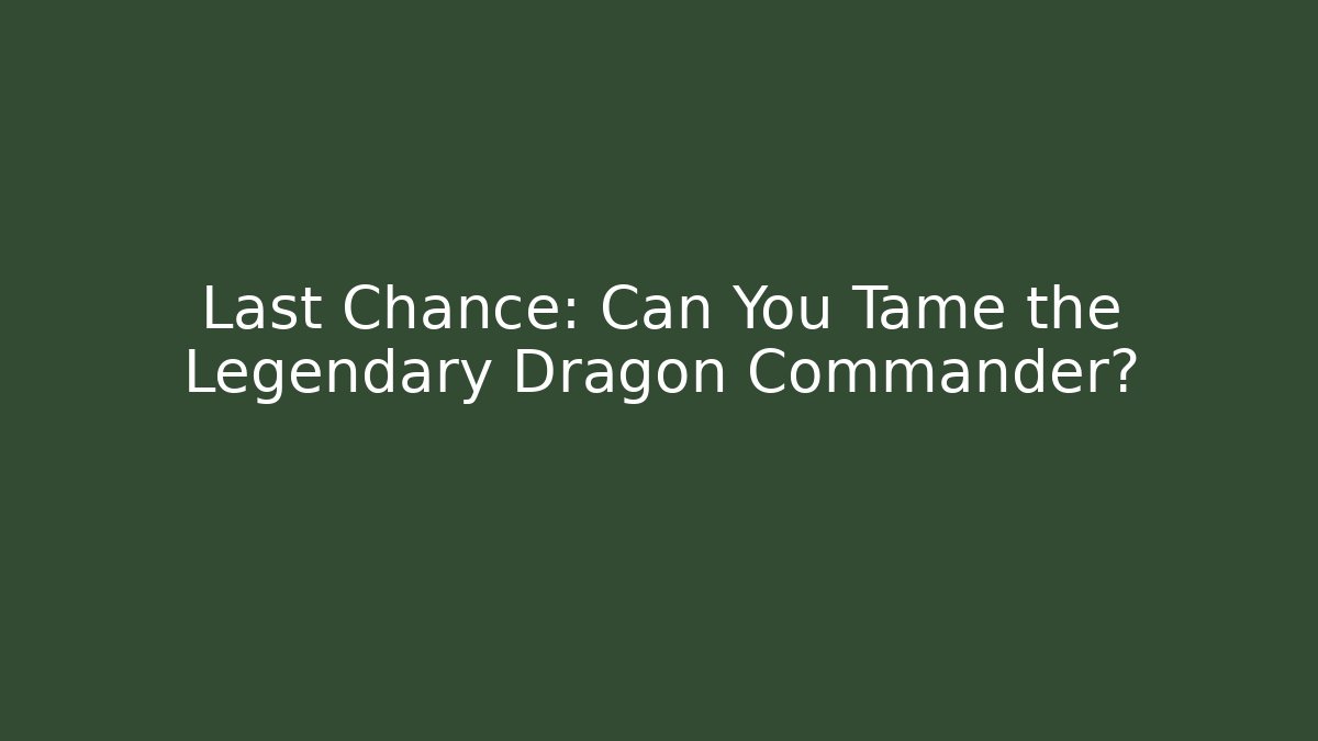 Last Chance: Can You Tame the Legendary Dragon Commander?