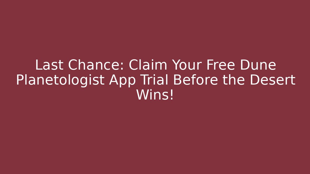 Last Chance: Claim Your Free Dune Planetologist App Trial Before the Desert Wins!