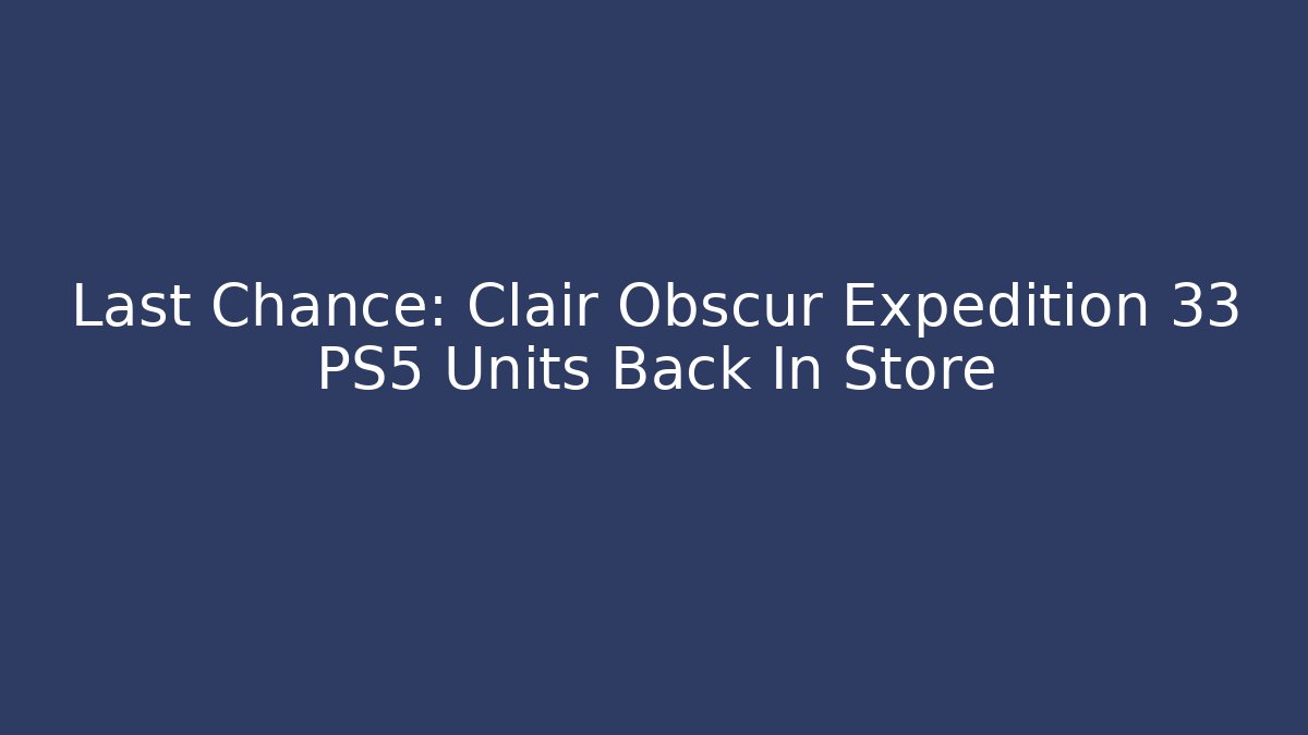 Last Chance: Clair Obscur Expedition 33 PS5 Units Back In Store
